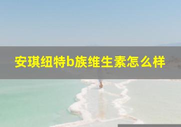 安琪纽特b族维生素怎么样