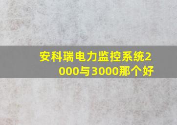 安科瑞电力监控系统2000与3000那个好