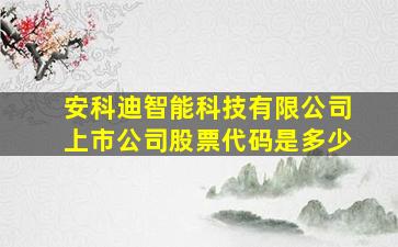 安科迪智能科技有限公司上市公司股票代码是多少