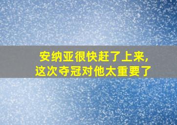 安纳亚很快赶了上来,这次夺冠对他太重要了