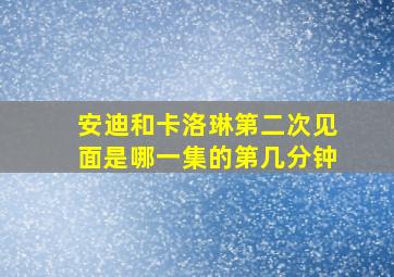 安迪和卡洛琳第二次见面是哪一集的第几分钟