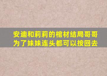 安迪和莉莉的棺材结局哥哥为了妹妹连头都可以按回去