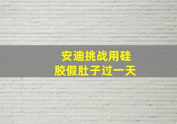 安迪挑战用硅胶假肚子过一天