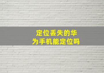 定位丢失的华为手机能定位吗