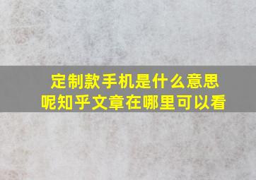 定制款手机是什么意思呢知乎文章在哪里可以看