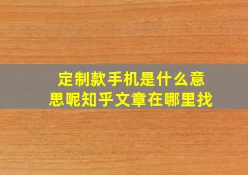 定制款手机是什么意思呢知乎文章在哪里找