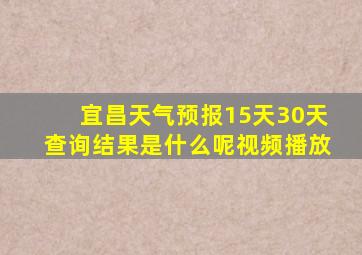 宜昌天气预报15天30天查询结果是什么呢视频播放