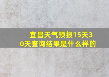 宜昌天气预报15天30天查询结果是什么样的