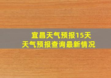 宜昌天气预报15天天气预报查询最新情况