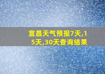 宜昌天气预报7天,15天,30天查询结果