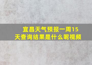 宜昌天气预报一周15天查询结果是什么呢视频