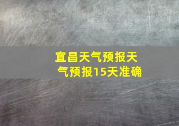 宜昌天气预报天气预报15天准确