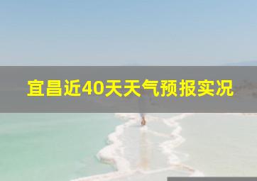 宜昌近40天天气预报实况