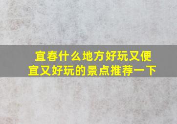 宜春什么地方好玩又便宜又好玩的景点推荐一下