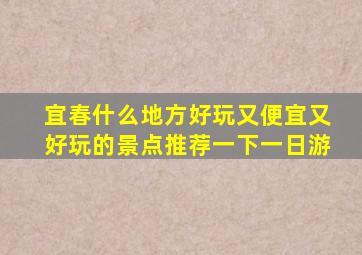 宜春什么地方好玩又便宜又好玩的景点推荐一下一日游