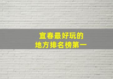 宜春最好玩的地方排名榜第一