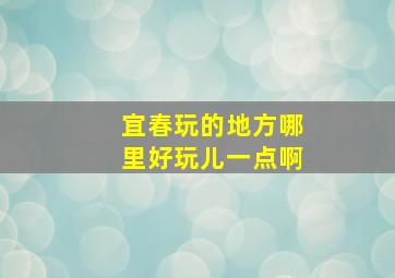 宜春玩的地方哪里好玩儿一点啊