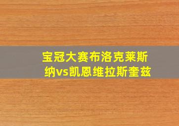 宝冠大赛布洛克莱斯纳vs凯恩维拉斯奎兹