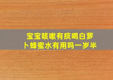 宝宝咳嗽有痰喝白萝卜蜂蜜水有用吗一岁半