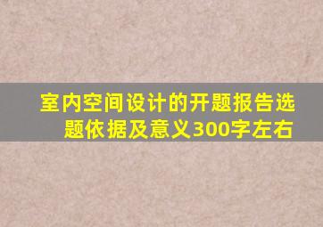 室内空间设计的开题报告选题依据及意义300字左右