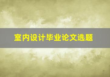 室内设计毕业论文选题