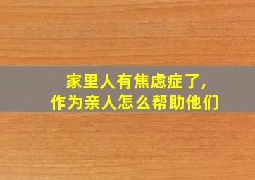 家里人有焦虑症了,作为亲人怎么帮助他们