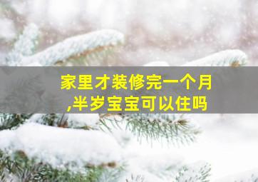 家里才装修完一个月,半岁宝宝可以住吗