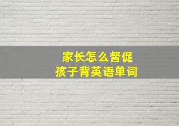 家长怎么督促孩子背英语单词