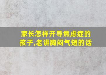 家长怎样开导焦虑症的孩子,老讲胸闷气短的话