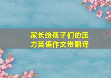 家长给孩子们的压力英语作文带翻译