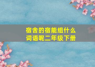 宿舍的宿能组什么词语呢二年级下册