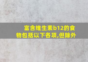 富含维生素b12的食物包括以下各项,但除外