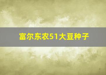 富尔东农51大豆种子