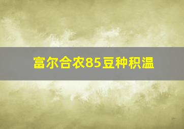 富尔合农85豆种积温