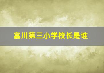 富川第三小学校长是谁