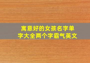 寓意好的女孩名字单字大全两个字霸气英文