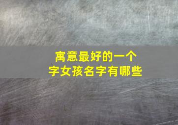 寓意最好的一个字女孩名字有哪些