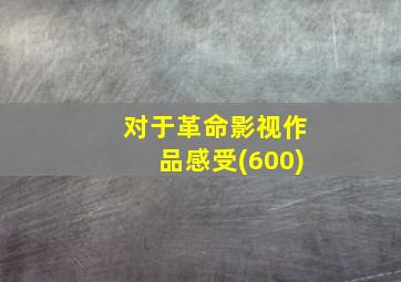 对于革命影视作品感受(600)