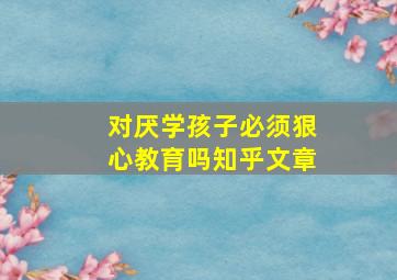 对厌学孩子必须狠心教育吗知乎文章