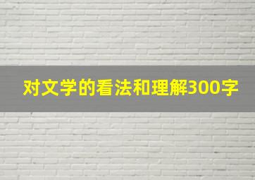 对文学的看法和理解300字