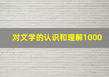 对文学的认识和理解1000