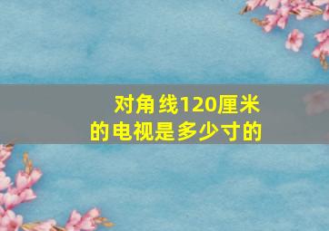 对角线120厘米的电视是多少寸的