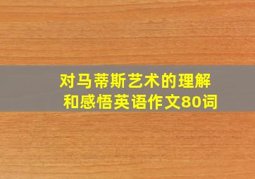 对马蒂斯艺术的理解和感悟英语作文80词