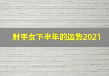 射手女下半年的运势2021