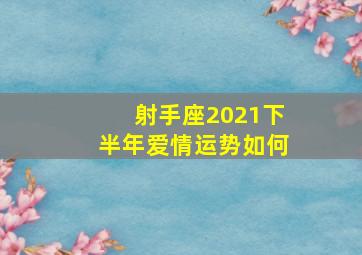 射手座2021下半年爱情运势如何