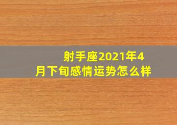 射手座2021年4月下旬感情运势怎么样