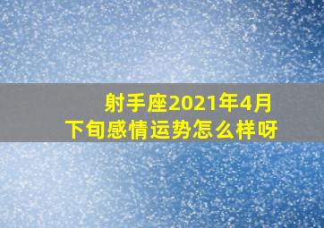 射手座2021年4月下旬感情运势怎么样呀