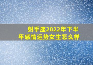 射手座2022年下半年感情运势女生怎么样