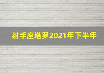 射手座塔罗2021年下半年