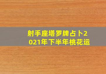 射手座塔罗牌占卜2021年下半年桃花运